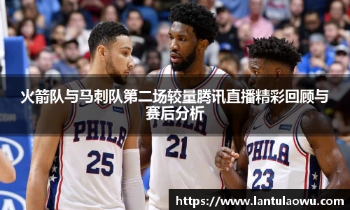 火箭队与马刺队第二场较量腾讯直播精彩回顾与赛后分析